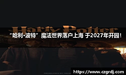 “哈利·波特”魔法世界落户上海 于2027年开园！