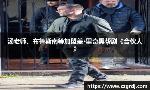 NG汤老师、布鲁斯南等加盟盖·里奇黑帮剧《合伙人》